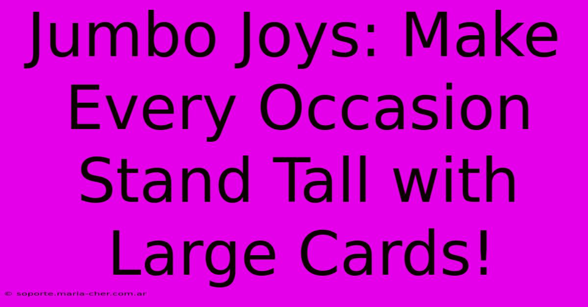 Jumbo Joys: Make Every Occasion Stand Tall With Large Cards!