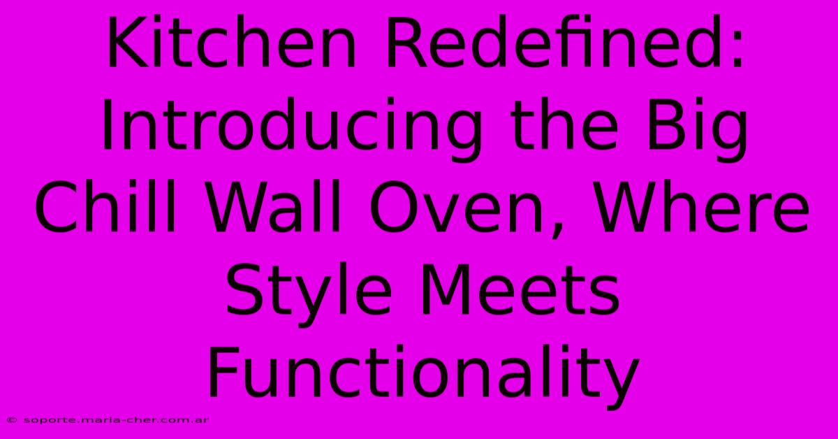 Kitchen Redefined: Introducing The Big Chill Wall Oven, Where Style Meets Functionality