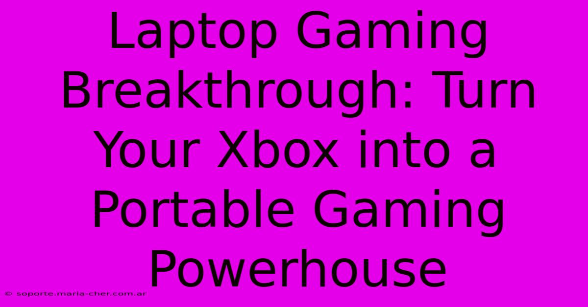 Laptop Gaming Breakthrough: Turn Your Xbox Into A Portable Gaming Powerhouse