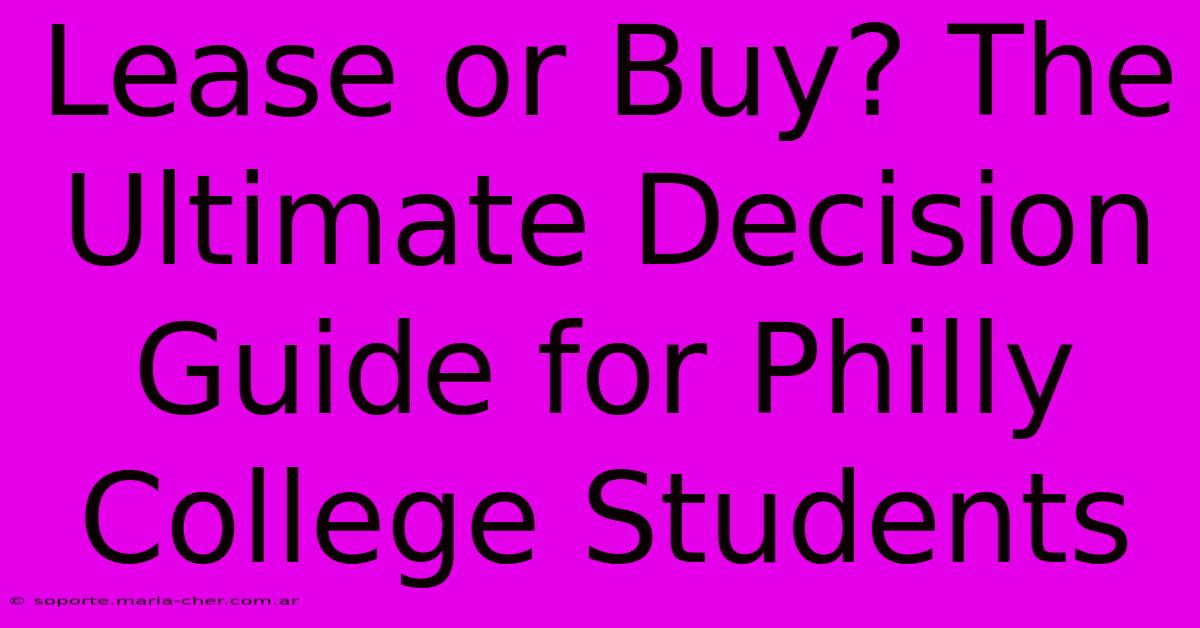 Lease Or Buy? The Ultimate Decision Guide For Philly College Students