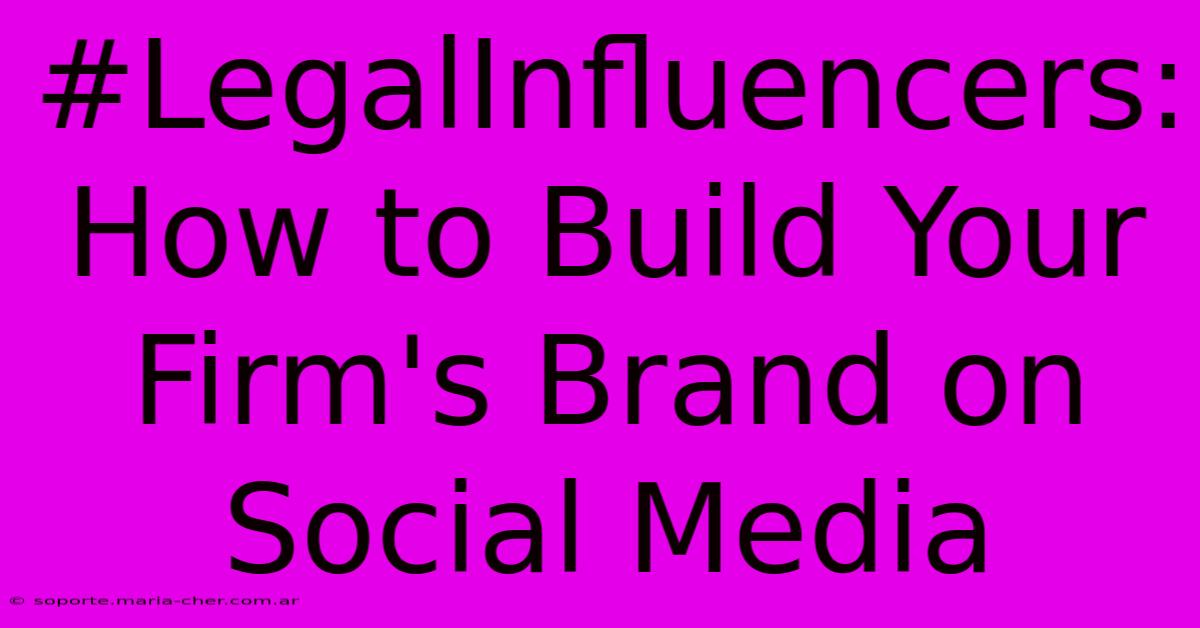 #LegalInfluencers: How To Build Your Firm's Brand On Social Media