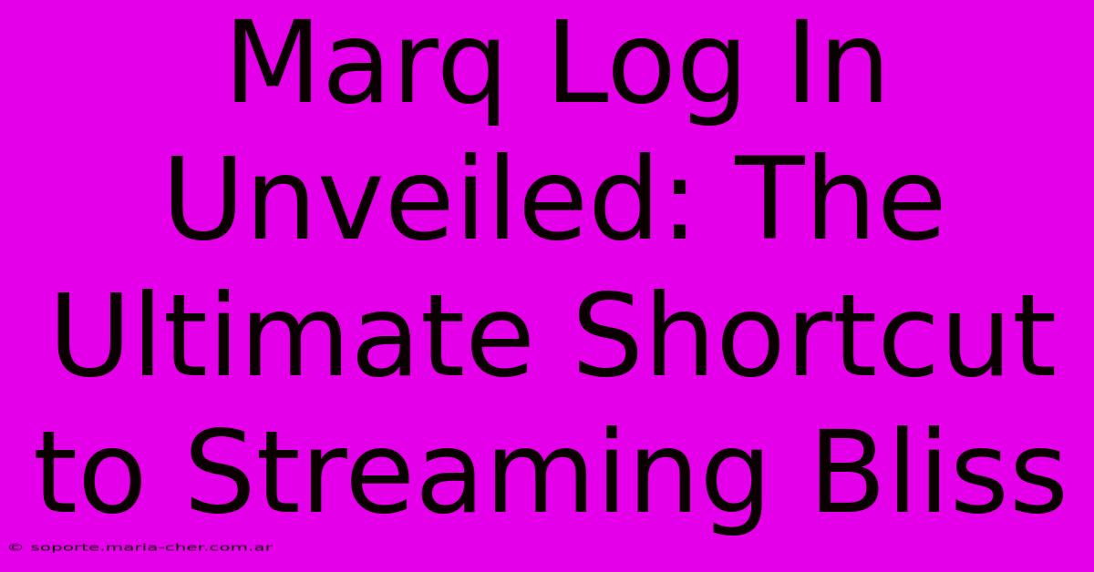 Marq Log In Unveiled: The Ultimate Shortcut To Streaming Bliss