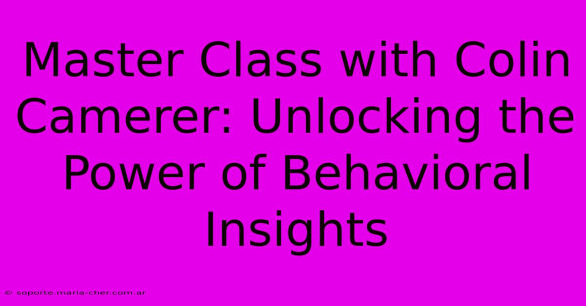 Master Class With Colin Camerer: Unlocking The Power Of Behavioral Insights