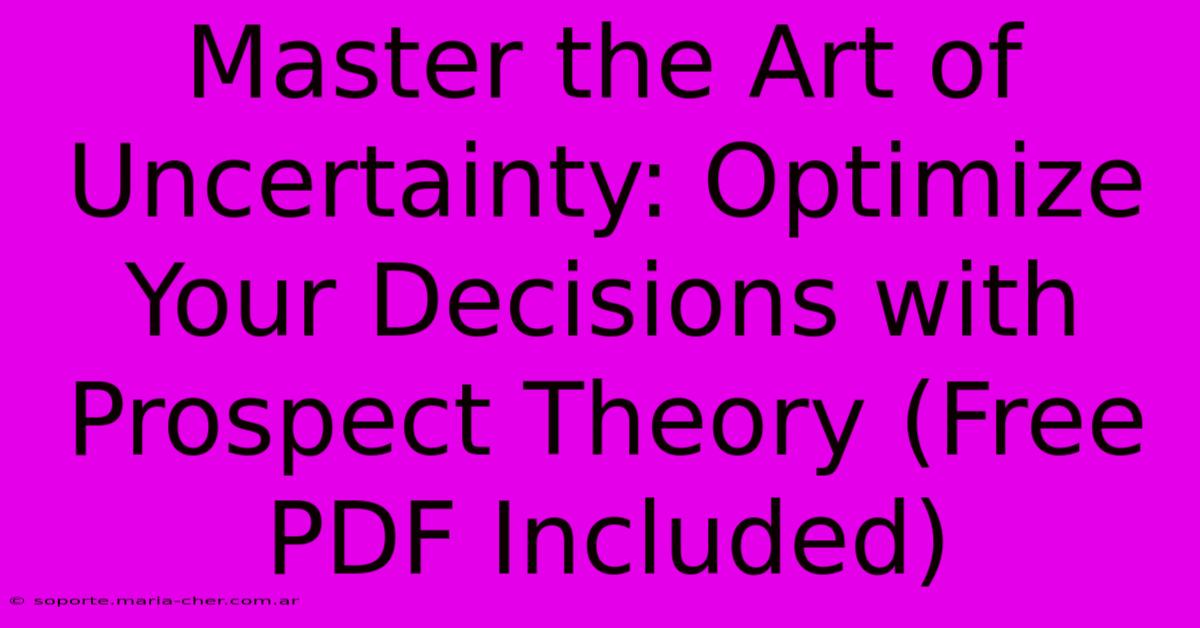 Master The Art Of Uncertainty: Optimize Your Decisions With Prospect Theory (Free PDF Included)