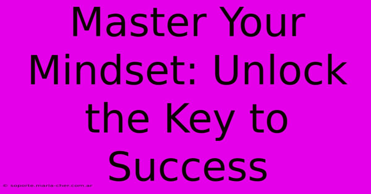 Master Your Mindset: Unlock The Key To Success