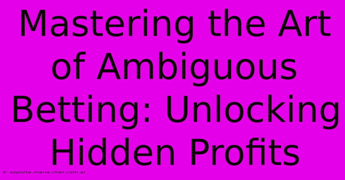 Mastering The Art Of Ambiguous Betting: Unlocking Hidden Profits