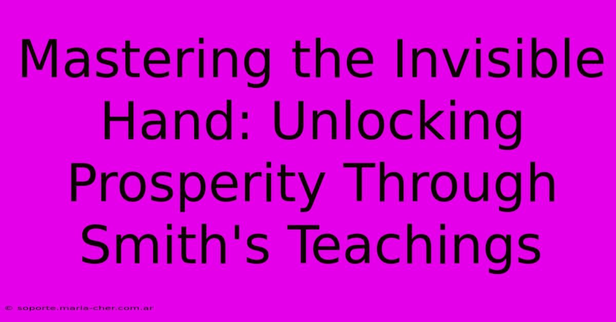 Mastering The Invisible Hand: Unlocking Prosperity Through Smith's Teachings