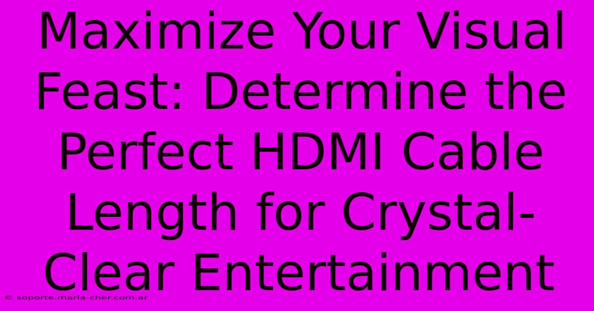 Maximize Your Visual Feast: Determine The Perfect HDMI Cable Length For Crystal-Clear Entertainment