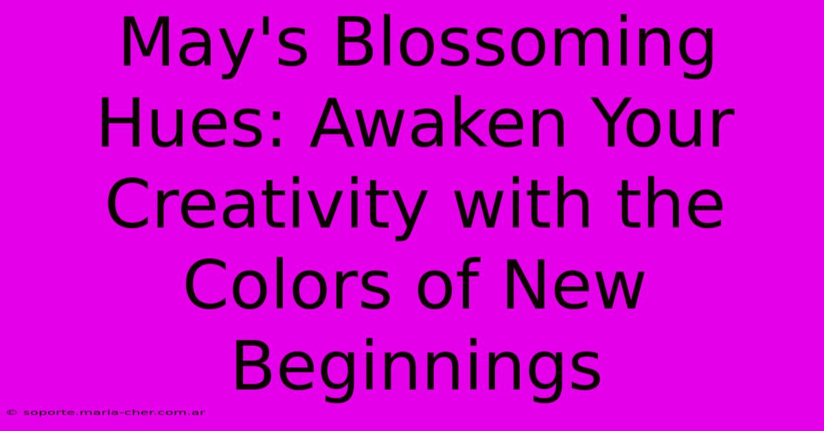 May's Blossoming Hues: Awaken Your Creativity With The Colors Of New Beginnings