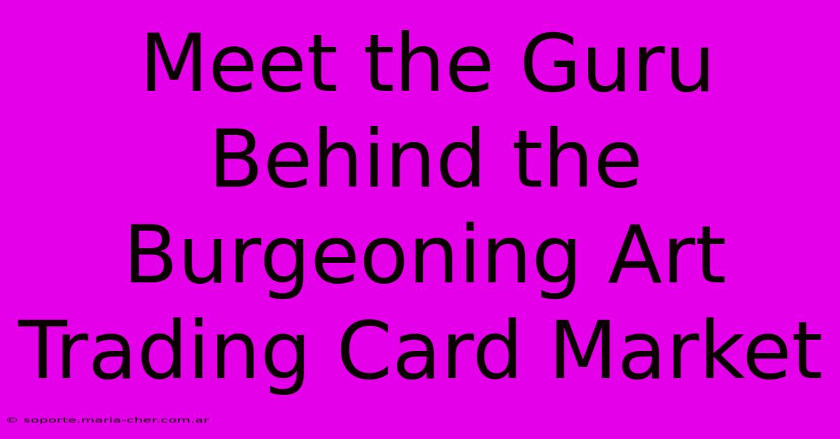 Meet The Guru Behind The Burgeoning Art Trading Card Market