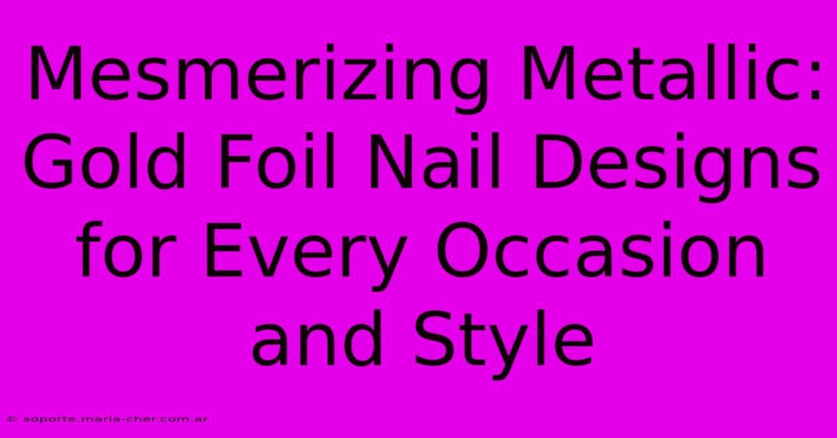 Mesmerizing Metallic: Gold Foil Nail Designs For Every Occasion And Style