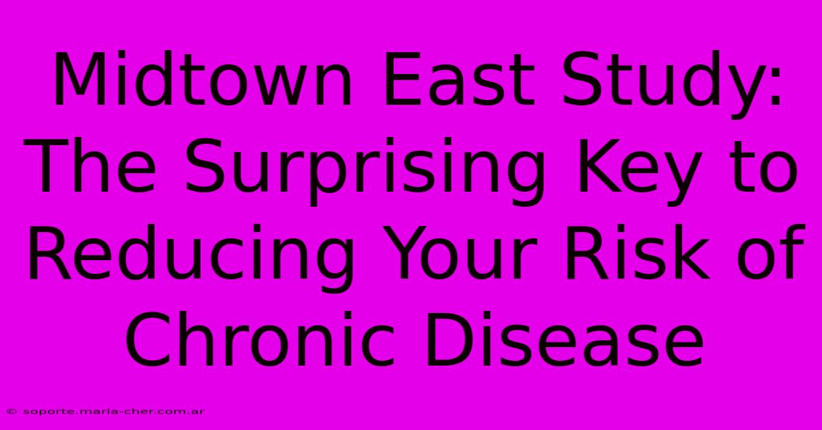 Midtown East Study: The Surprising Key To Reducing Your Risk Of Chronic Disease