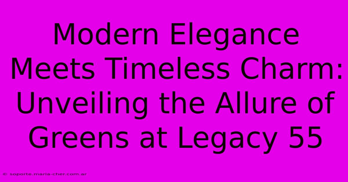 Modern Elegance Meets Timeless Charm: Unveiling The Allure Of Greens At Legacy 55