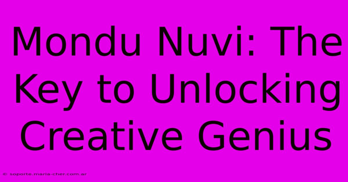 Mondu Nuvi: The Key To Unlocking Creative Genius