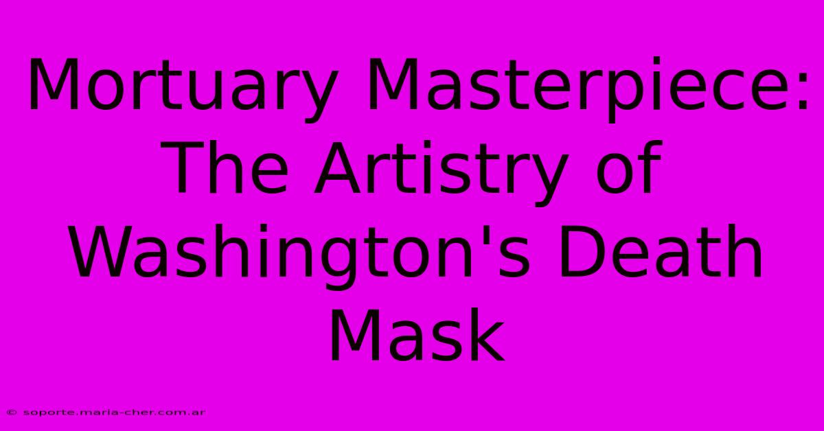 Mortuary Masterpiece: The Artistry Of Washington's Death Mask