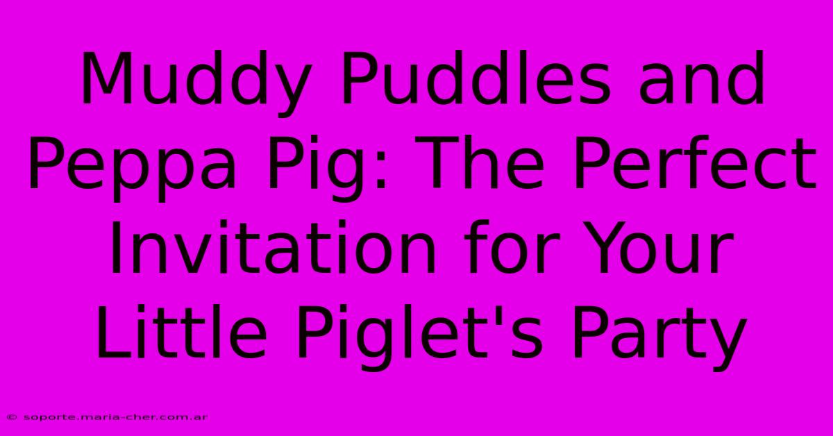 Muddy Puddles And Peppa Pig: The Perfect Invitation For Your Little Piglet's Party