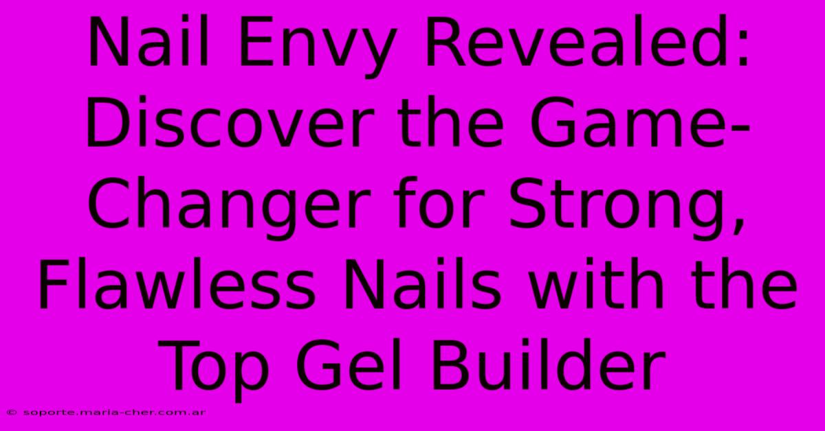 Nail Envy Revealed: Discover The Game-Changer For Strong, Flawless Nails With The Top Gel Builder