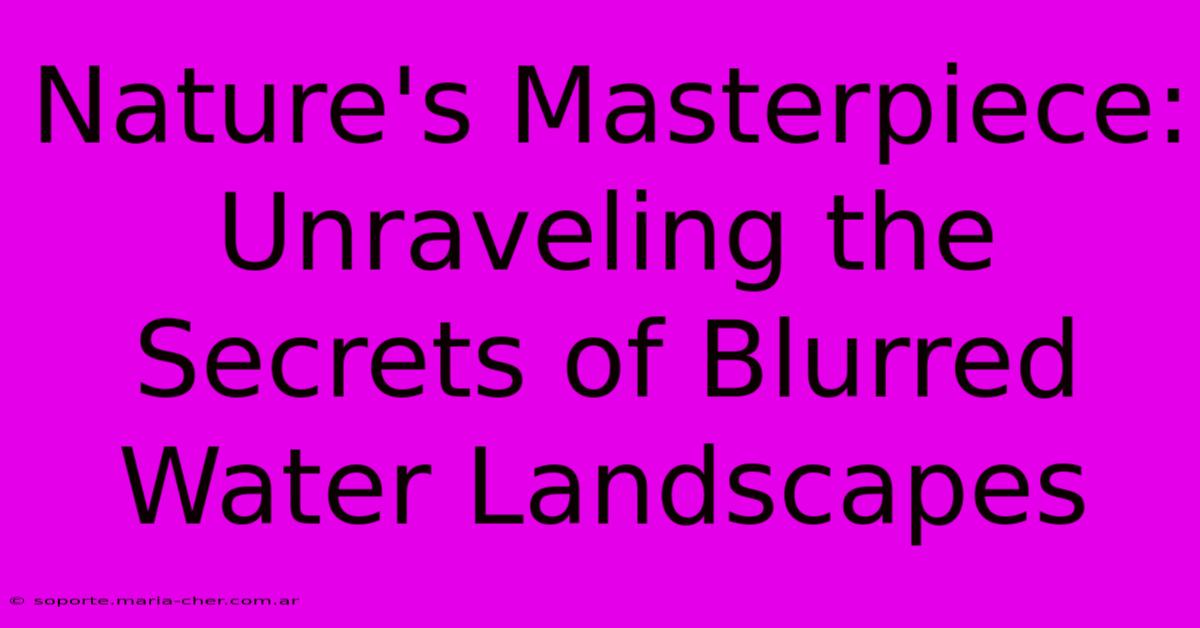 Nature's Masterpiece: Unraveling The Secrets Of Blurred Water Landscapes