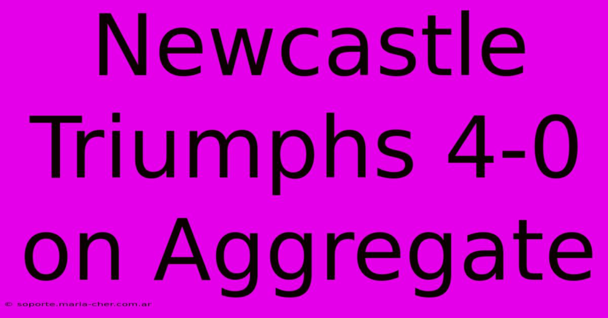 Newcastle Triumphs 4-0 On Aggregate