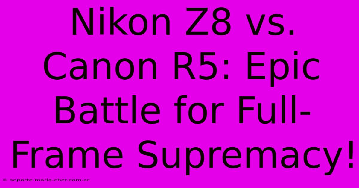 Nikon Z8 Vs. Canon R5: Epic Battle For Full-Frame Supremacy!