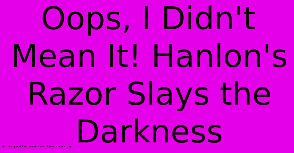 Oops, I Didn't Mean It! Hanlon's Razor Slays The Darkness