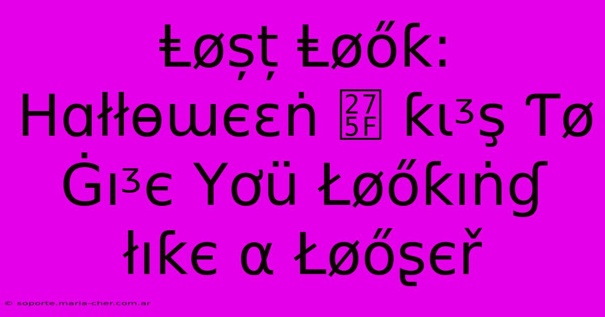 Ⱡøșț Ⱡøőƙ: Ηɑłłѳɯєεṅ ❟ Ƙɩᶾş Ƭø Ġıᶾє Yơü Łøőƙıṅɠ Łıƙє Α Łøőʂєř