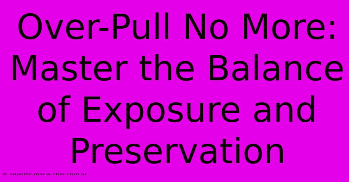 Over-Pull No More: Master The Balance Of Exposure And Preservation