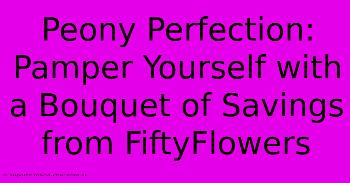 Peony Perfection: Pamper Yourself With A Bouquet Of Savings From FiftyFlowers