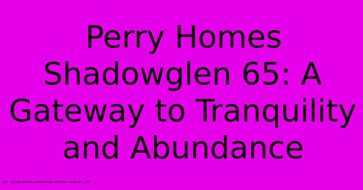 Perry Homes Shadowglen 65: A Gateway To Tranquility And Abundance