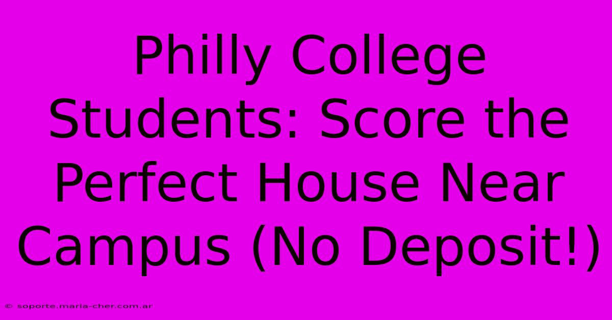 Philly College Students: Score The Perfect House Near Campus (No Deposit!)