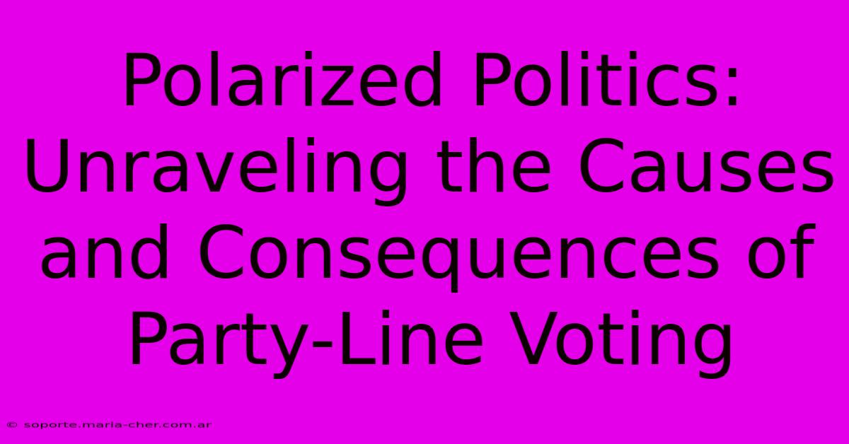 Polarized Politics: Unraveling The Causes And Consequences Of Party-Line Voting