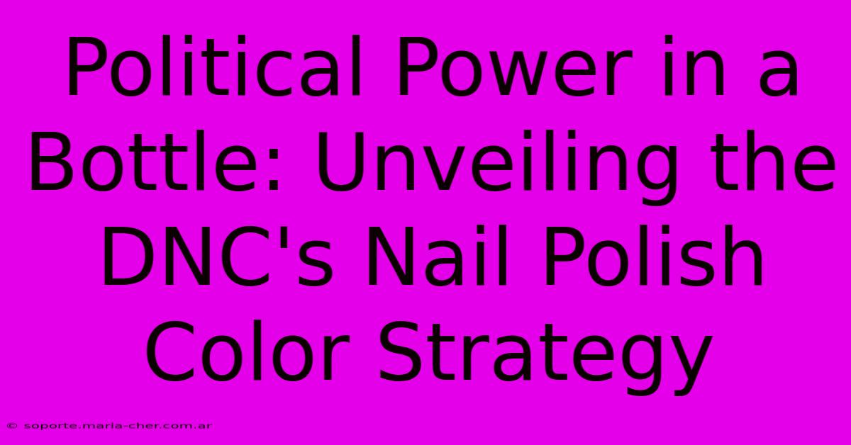 Political Power In A Bottle: Unveiling The DNC's Nail Polish Color Strategy