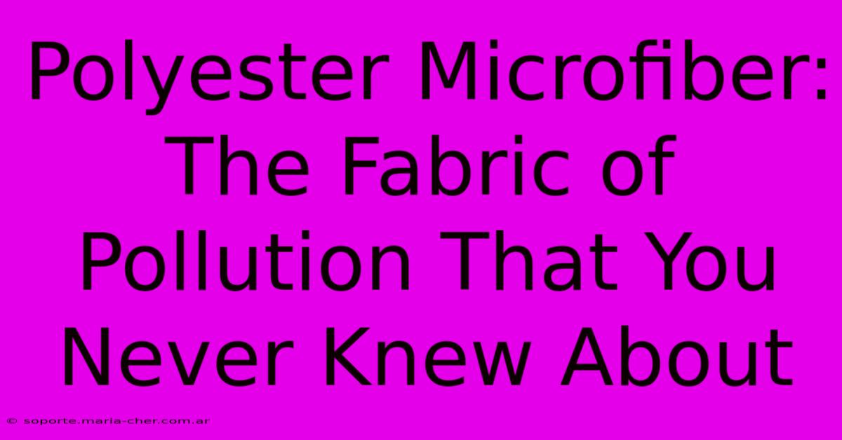 Polyester Microfiber: The Fabric Of Pollution That You Never Knew About