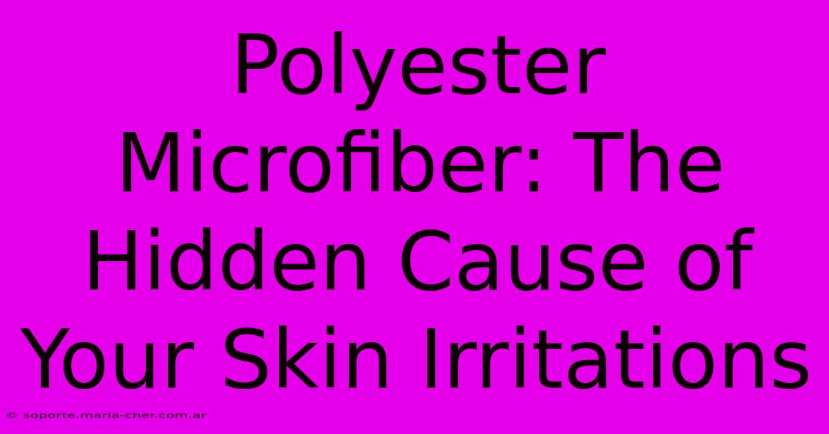 Polyester Microfiber: The Hidden Cause Of Your Skin Irritations