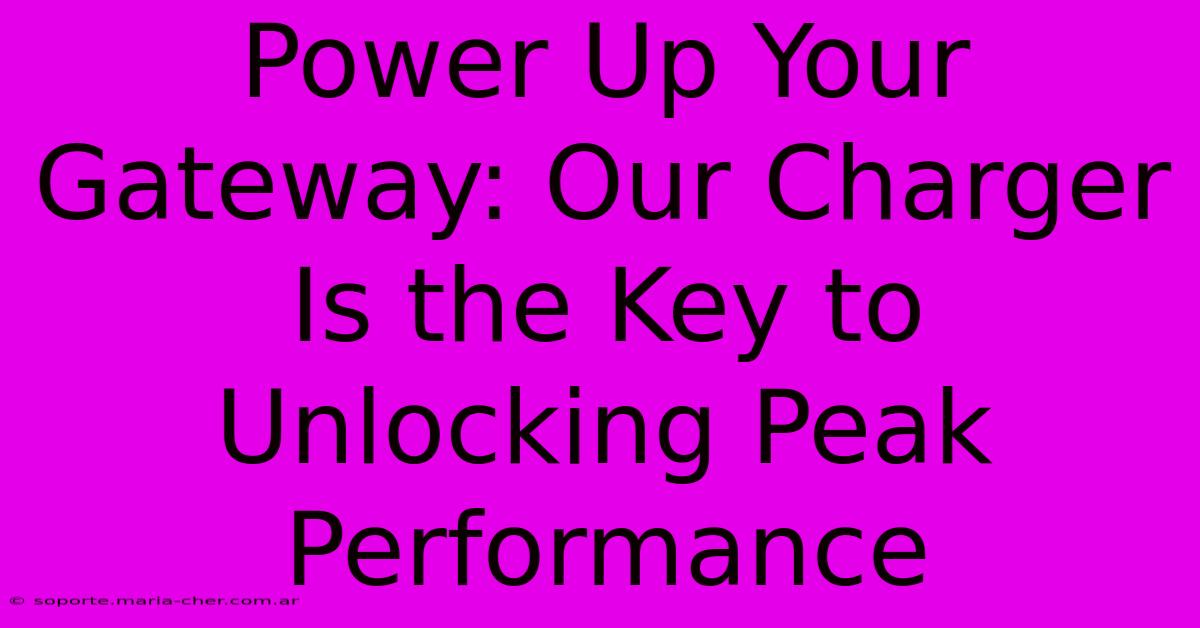 Power Up Your Gateway: Our Charger Is The Key To Unlocking Peak Performance