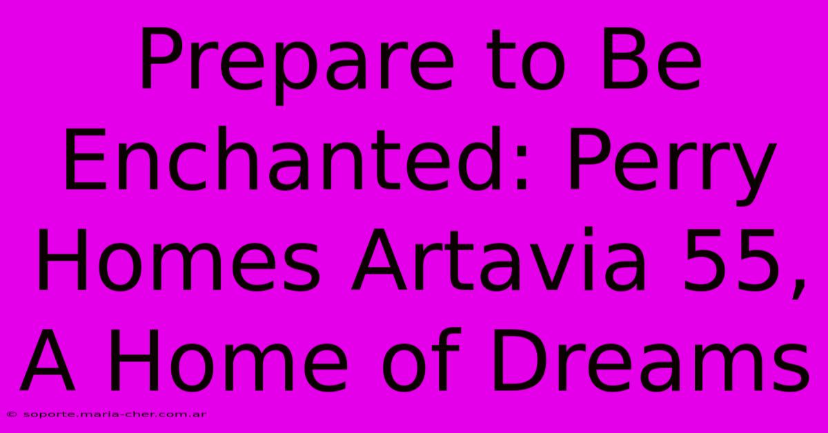 Prepare To Be Enchanted: Perry Homes Artavia 55, A Home Of Dreams