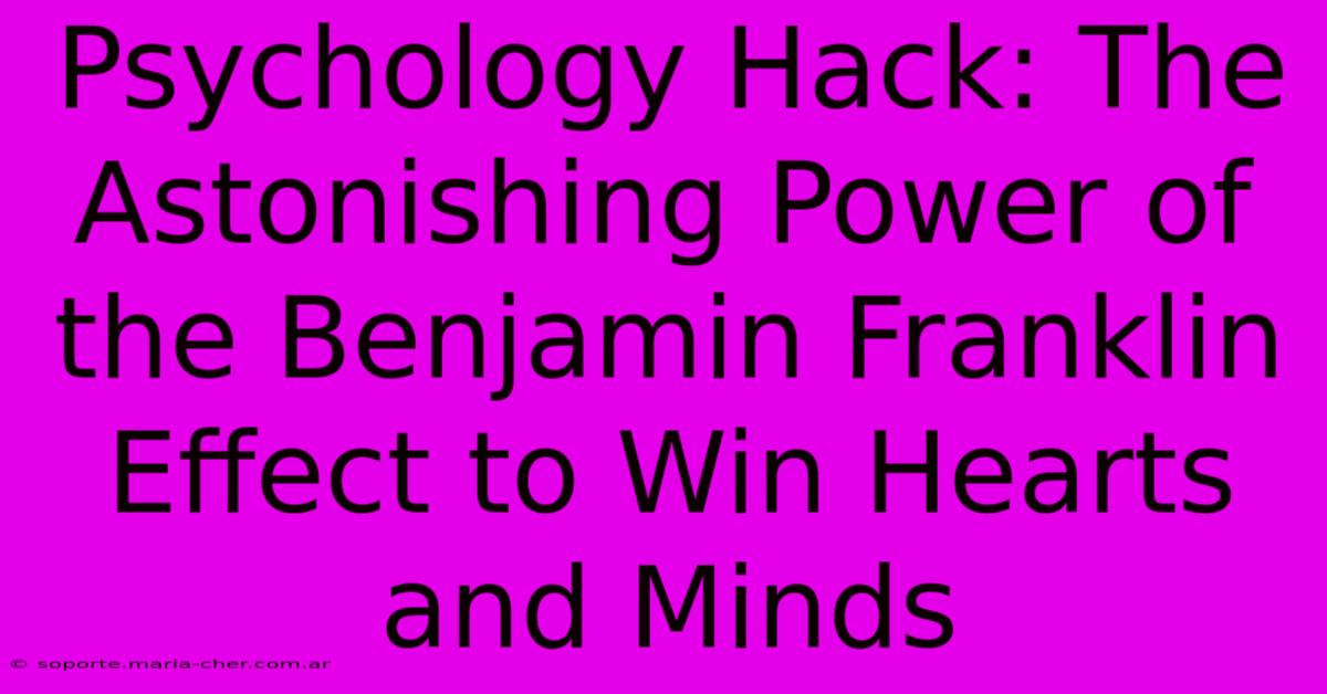 Psychology Hack: The Astonishing Power Of The Benjamin Franklin Effect To Win Hearts And Minds