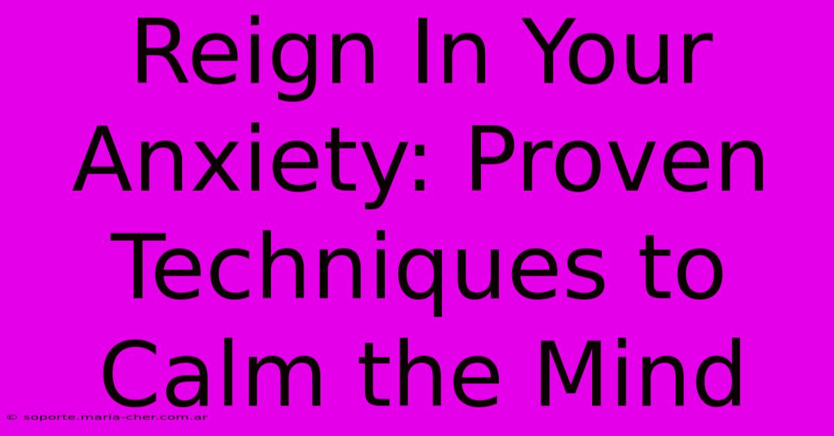 Reign In Your Anxiety: Proven Techniques To Calm The Mind