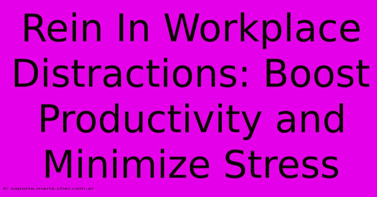 Rein In Workplace Distractions: Boost Productivity And Minimize Stress