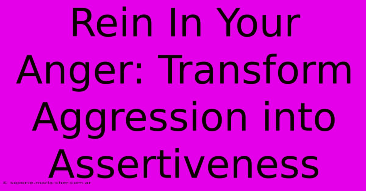 Rein In Your Anger: Transform Aggression Into Assertiveness