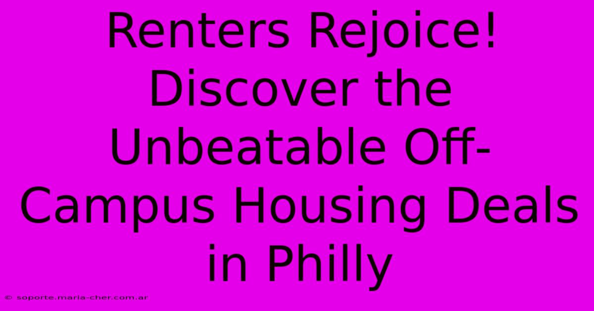 Renters Rejoice! Discover The Unbeatable Off-Campus Housing Deals In Philly