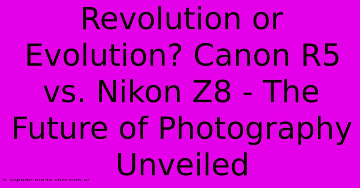 Revolution Or Evolution? Canon R5 Vs. Nikon Z8 - The Future Of Photography Unveiled