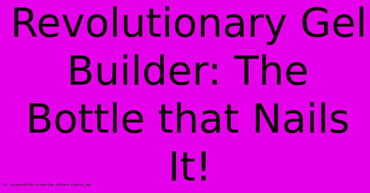 Revolutionary Gel Builder: The Bottle That Nails It!