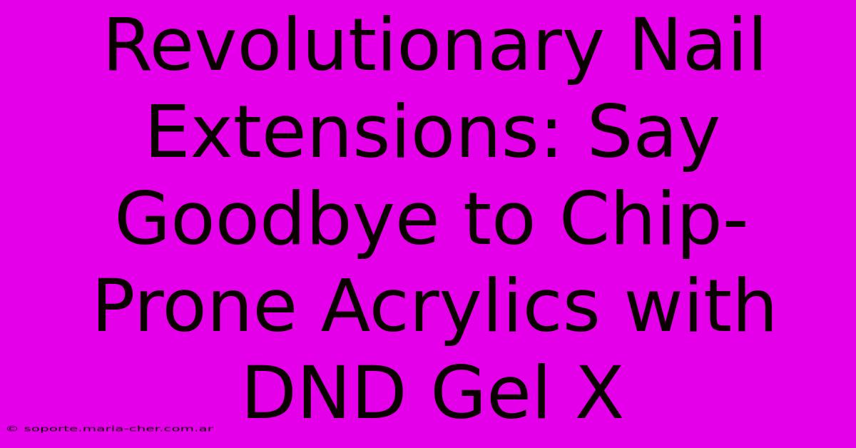 Revolutionary Nail Extensions: Say Goodbye To Chip-Prone Acrylics With DND Gel X