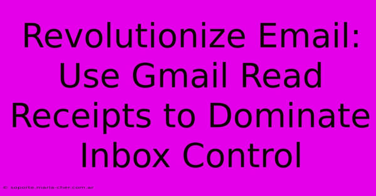 Revolutionize Email: Use Gmail Read Receipts To Dominate Inbox Control