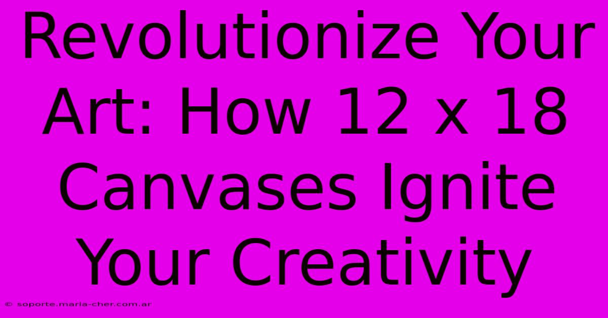 Revolutionize Your Art: How 12 X 18 Canvases Ignite Your Creativity