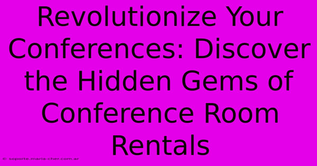 Revolutionize Your Conferences: Discover The Hidden Gems Of Conference Room Rentals