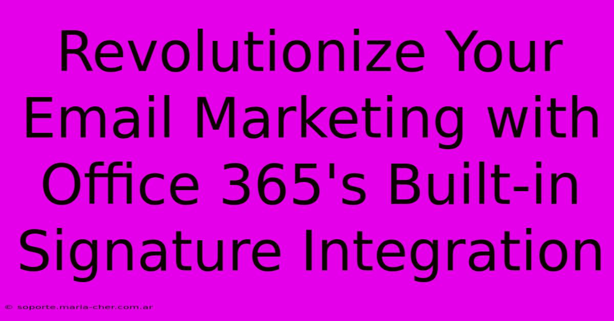 Revolutionize Your Email Marketing With Office 365's Built-in Signature Integration