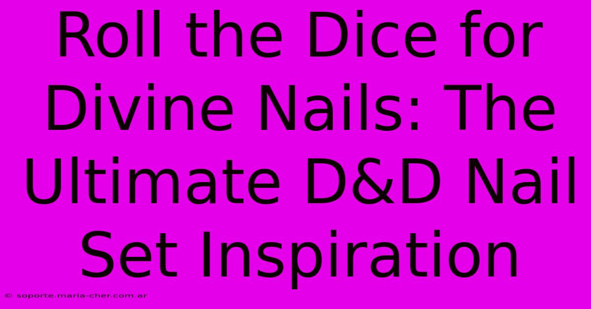 Roll The Dice For Divine Nails: The Ultimate D&D Nail Set Inspiration