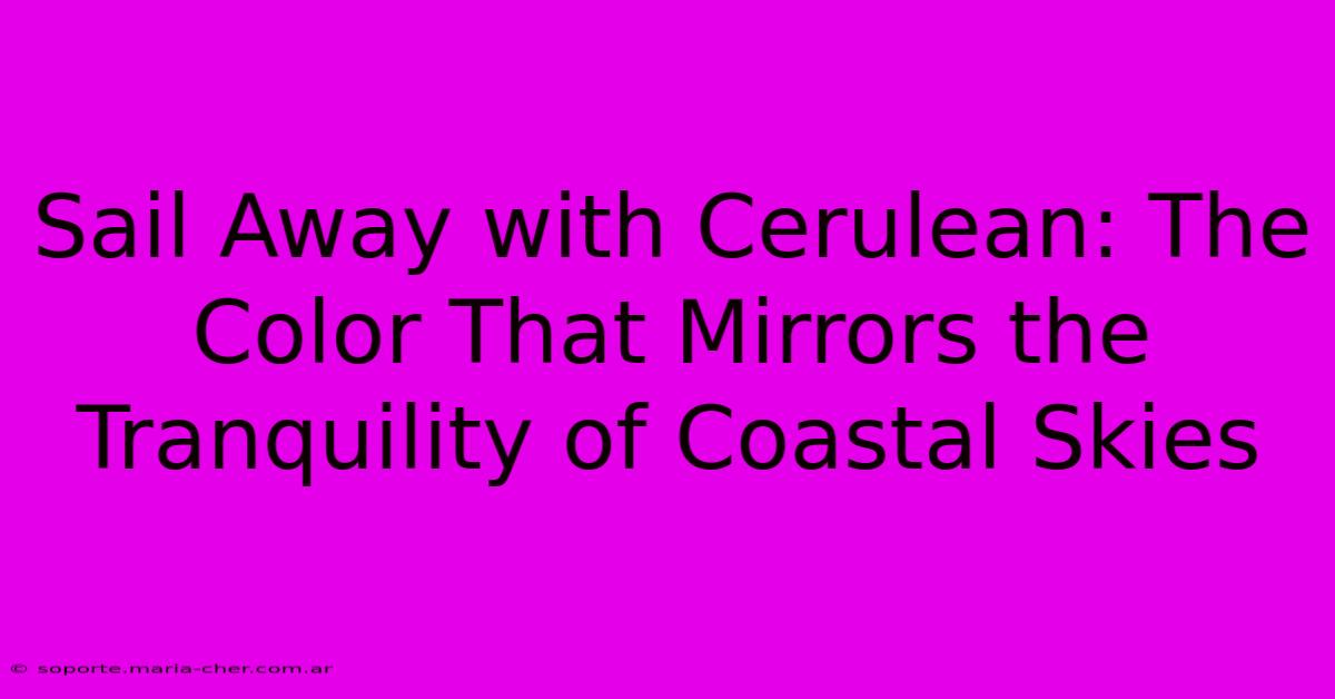 Sail Away With Cerulean: The Color That Mirrors The Tranquility Of Coastal Skies